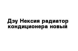 Дэу Нексия радиатор кондиционера новый